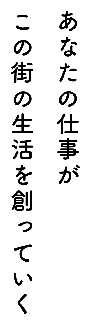 あなたの仕事がこの街の生活を創っていく